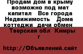 Продам дом в крыму возможно под мат.капитал - Все города Недвижимость » Дома, коттеджи, дачи обмен   . Тверская обл.,Кимры г.